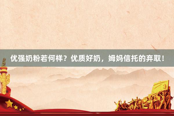 优强奶粉若何样？优质好奶，姆妈信托的弃取！