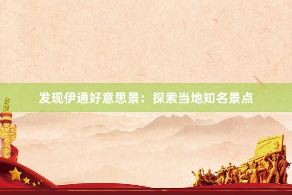 发现伊通好意思景：探索当地知名景点