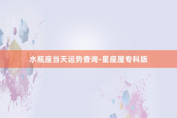水瓶座当天运势查询-星座屋专科版