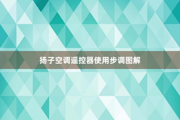 扬子空调遥控器使用步调图解