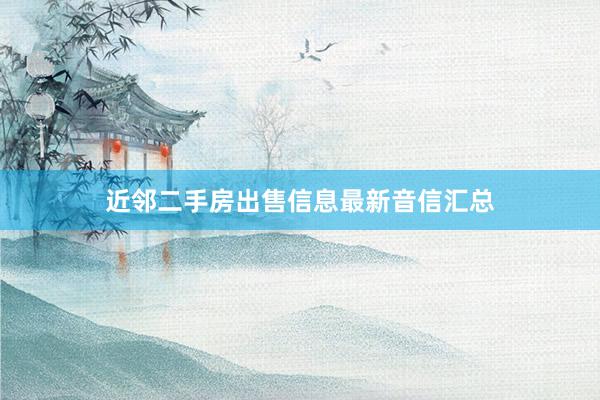 近邻二手房出售信息最新音信汇总