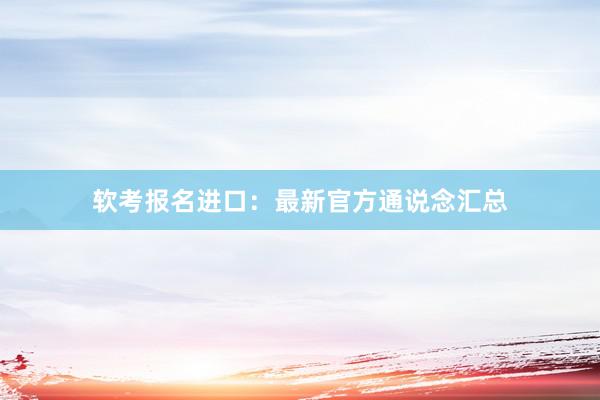 软考报名进口：最新官方通说念汇总