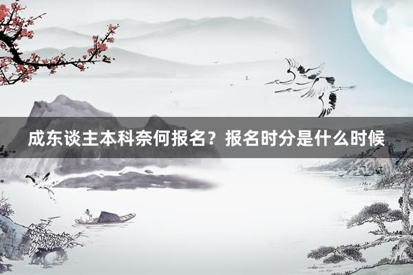 成东谈主本科奈何报名？报名时分是什么时候
