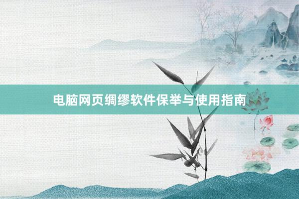 电脑网页绸缪软件保举与使用指南