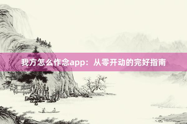 我方怎么作念app：从零开动的完好指南