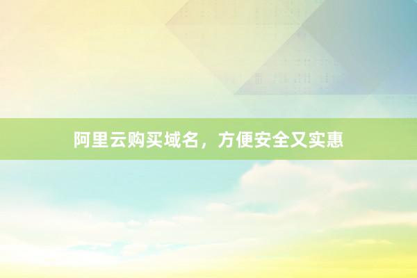 阿里云购买域名，方便安全又实惠