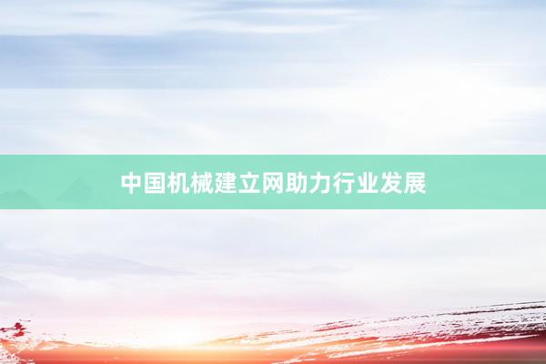 中国机械建立网助力行业发展