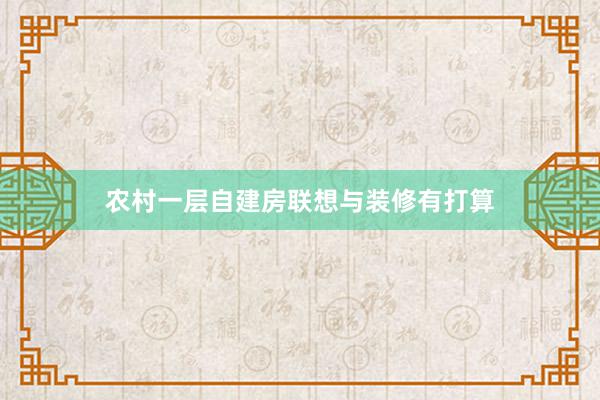农村一层自建房联想与装修有打算