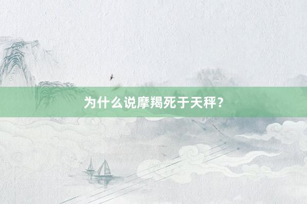 为什么说摩羯死于天秤？