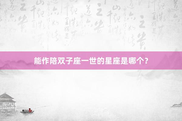 能作陪双子座一世的星座是哪个？