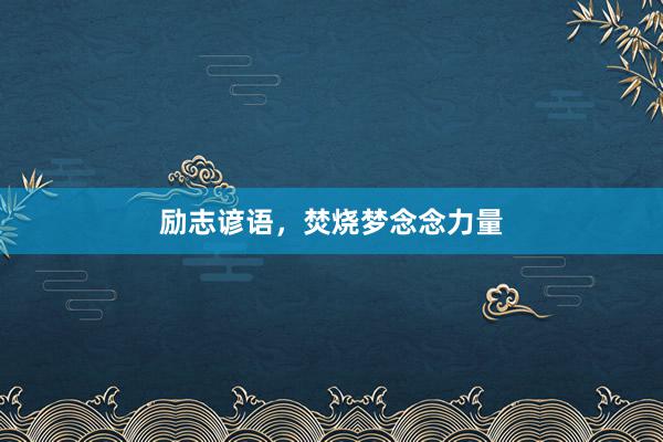 励志谚语，焚烧梦念念力量