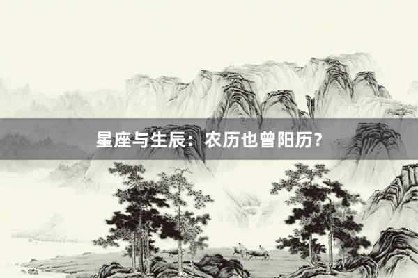 星座与生辰：农历也曾阳历？