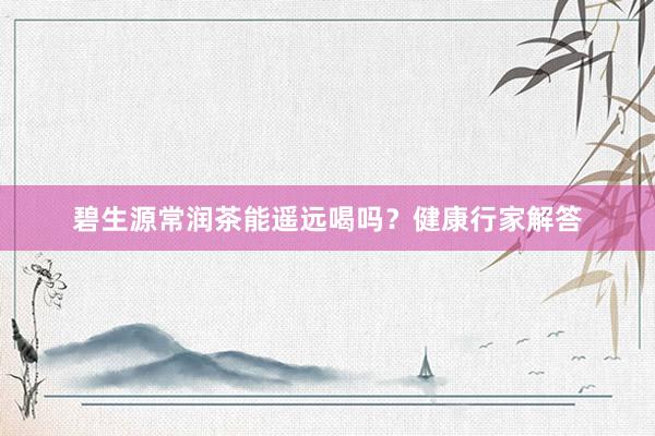碧生源常润茶能遥远喝吗？健康行家解答