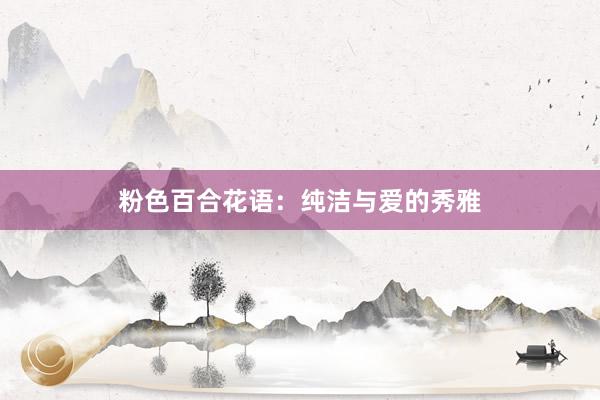 粉色百合花语：纯洁与爱的秀雅