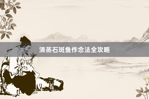 清蒸石斑鱼作念法全攻略