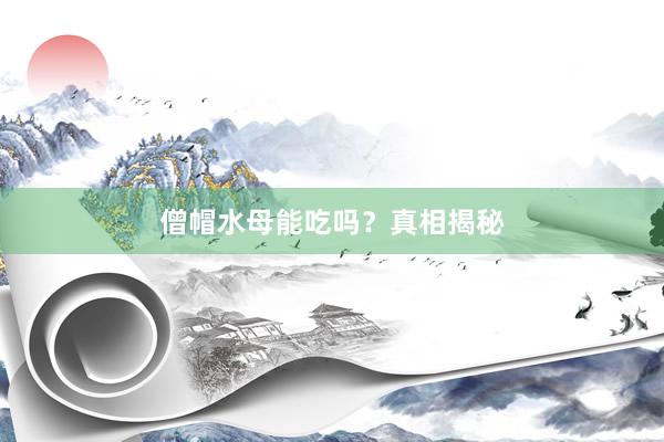 僧帽水母能吃吗？真相揭秘